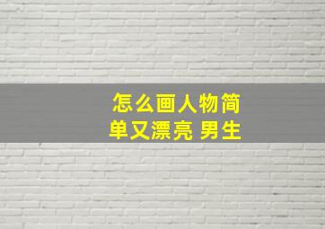 怎么画人物简单又漂亮 男生