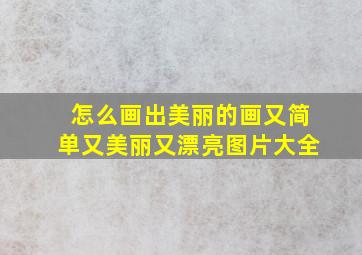 怎么画出美丽的画又简单又美丽又漂亮图片大全