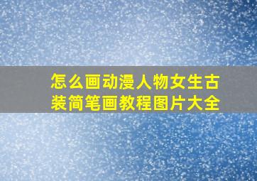 怎么画动漫人物女生古装简笔画教程图片大全