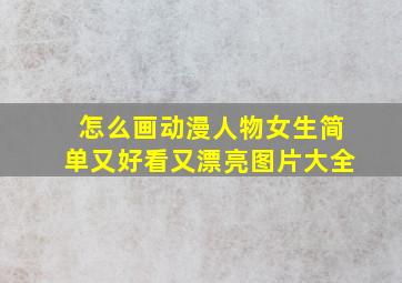 怎么画动漫人物女生简单又好看又漂亮图片大全