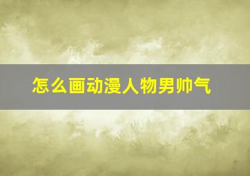 怎么画动漫人物男帅气