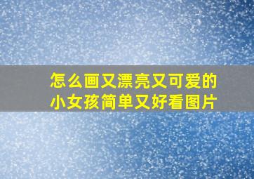 怎么画又漂亮又可爱的小女孩简单又好看图片