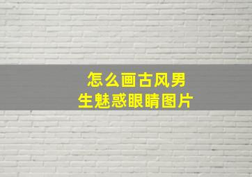 怎么画古风男生魅惑眼睛图片