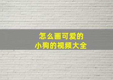 怎么画可爱的小狗的视频大全