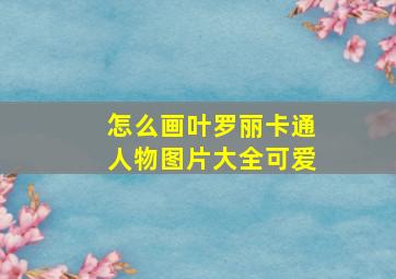 怎么画叶罗丽卡通人物图片大全可爱