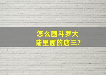 怎么画斗罗大陆里面的唐三?