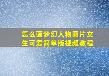 怎么画梦幻人物图片女生可爱简单版视频教程