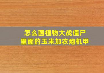 怎么画植物大战僵尸里面的玉米加农炮机甲