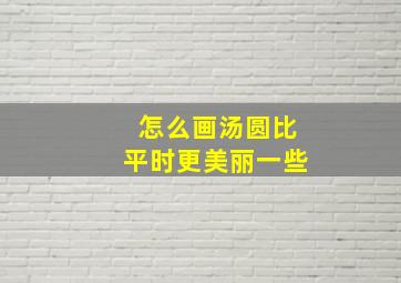 怎么画汤圆比平时更美丽一些