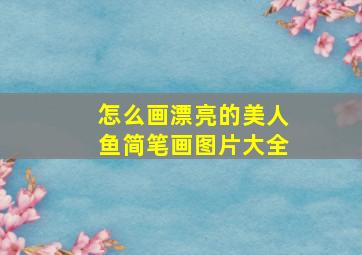 怎么画漂亮的美人鱼简笔画图片大全