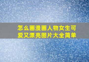 怎么画漫画人物女生可爱又漂亮图片大全简单