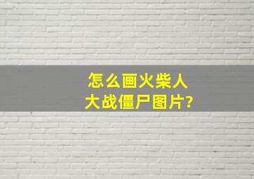 怎么画火柴人大战僵尸图片?