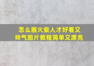 怎么画火柴人才好看又帅气图片教程简单又漂亮