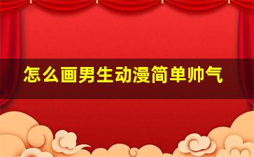 怎么画男生动漫简单帅气