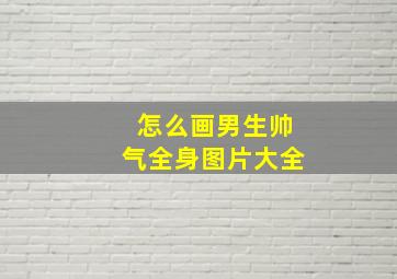 怎么画男生帅气全身图片大全