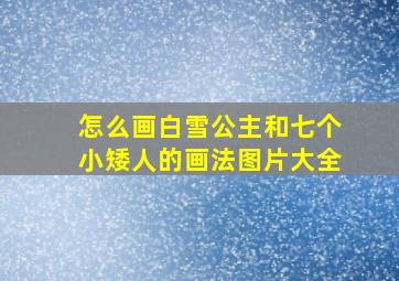 怎么画白雪公主和七个小矮人的画法图片大全