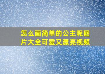 怎么画简单的公主呢图片大全可爱又漂亮视频