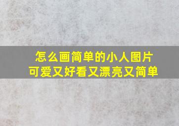 怎么画简单的小人图片可爱又好看又漂亮又简单