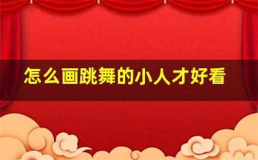 怎么画跳舞的小人才好看