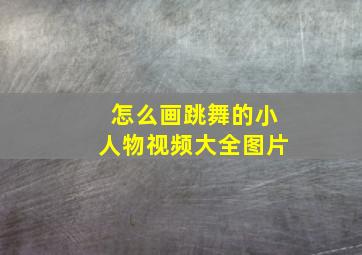 怎么画跳舞的小人物视频大全图片