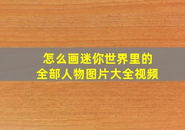 怎么画迷你世界里的全部人物图片大全视频