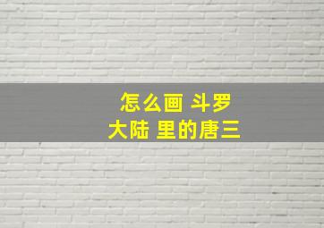 怎么画 斗罗大陆 里的唐三