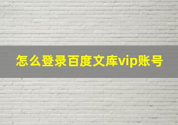 怎么登录百度文库vip账号