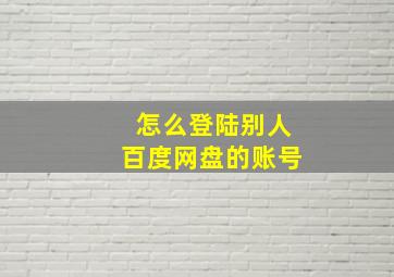 怎么登陆别人百度网盘的账号