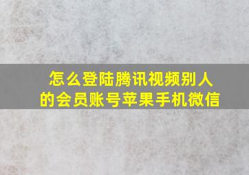 怎么登陆腾讯视频别人的会员账号苹果手机微信