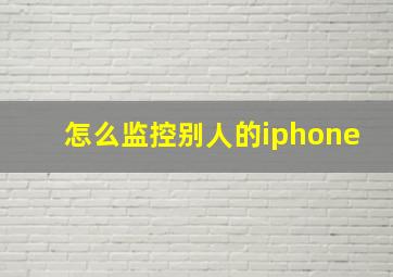 怎么监控别人的iphone