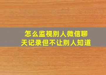 怎么监视别人微信聊天记录但不让别人知道