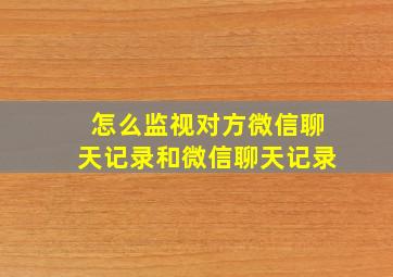 怎么监视对方微信聊天记录和微信聊天记录