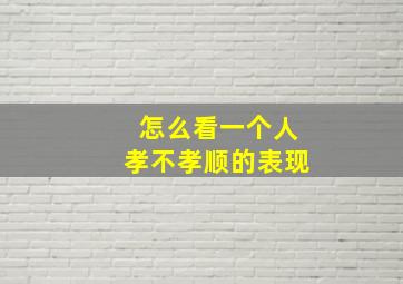 怎么看一个人孝不孝顺的表现