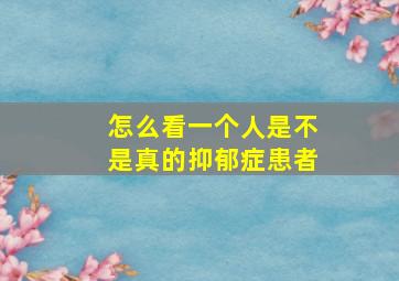 怎么看一个人是不是真的抑郁症患者