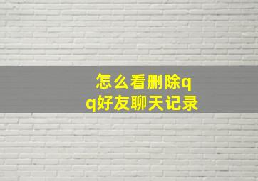 怎么看删除qq好友聊天记录