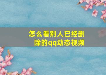 怎么看别人已经删除的qq动态视频