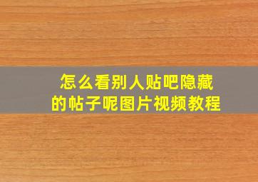 怎么看别人贴吧隐藏的帖子呢图片视频教程