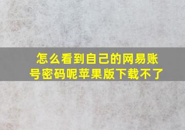 怎么看到自己的网易账号密码呢苹果版下载不了