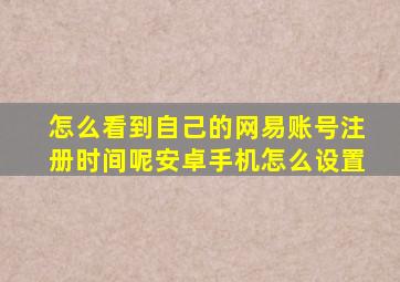 怎么看到自己的网易账号注册时间呢安卓手机怎么设置