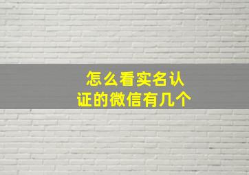 怎么看实名认证的微信有几个