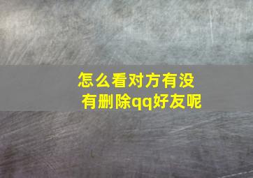 怎么看对方有没有删除qq好友呢