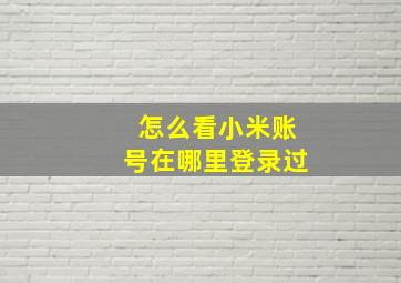 怎么看小米账号在哪里登录过