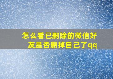 怎么看已删除的微信好友是否删掉自己了qq