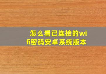 怎么看已连接的wifi密码安卓系统版本