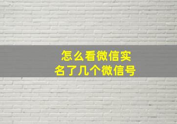 怎么看微信实名了几个微信号