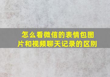 怎么看微信的表情包图片和视频聊天记录的区别