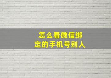 怎么看微信绑定的手机号别人