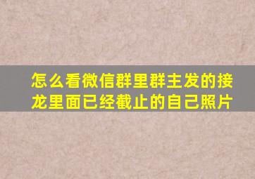 怎么看微信群里群主发的接龙里面已经截止的自己照片