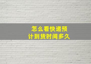 怎么看快递预计到货时间多久