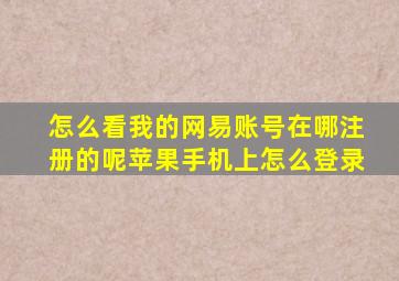 怎么看我的网易账号在哪注册的呢苹果手机上怎么登录